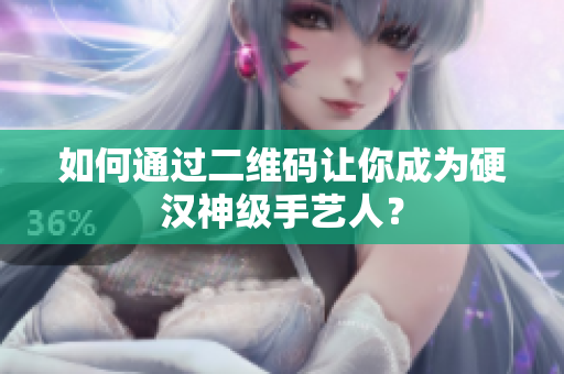 如何通过二维码让你成为硬汉神级手艺人？