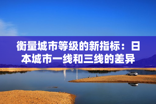衡量城市等级的新指标：日本城市一线和三线的差异
