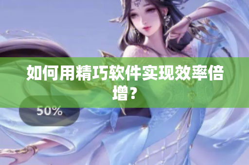 如何用精巧软件实现效率倍增？