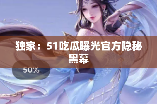 独家：51吃瓜曝光官方隐秘黑幕