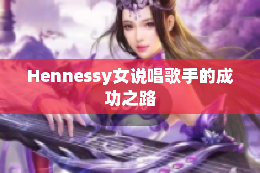 Hennessy女说唱歌手的成功之路