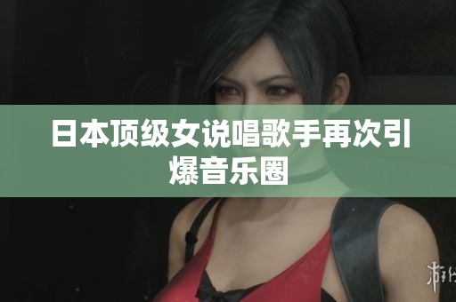 日本顶级女说唱歌手再次引爆音乐圈