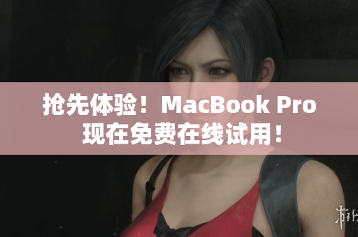 抢先体验！MacBook Pro 现在免费在线试用！