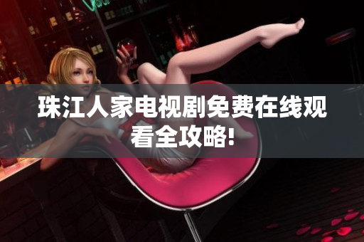 珠江人家电视剧免费在线观看全攻略!
