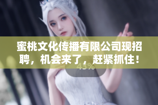 蜜桃文化传播有限公司现招聘，机会来了，赶紧抓住！