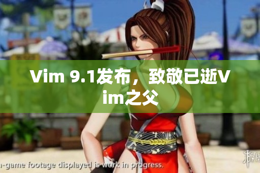 Vim 9.1发布，致敬已逝Vim之父