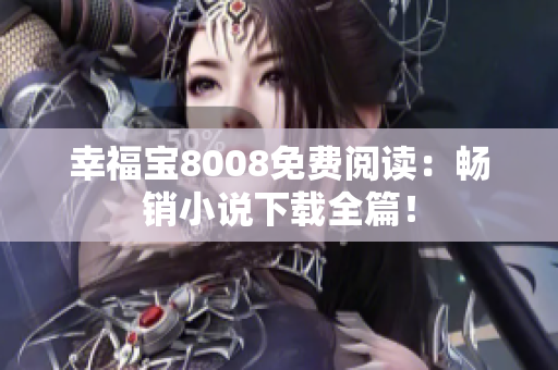 幸福宝8008免费阅读：畅销小说下载全篇！