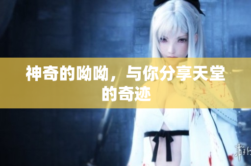 神奇的呦呦，与你分享天堂的奇迹