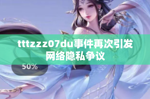 tttzzz07du事件再次引发网络隐私争议