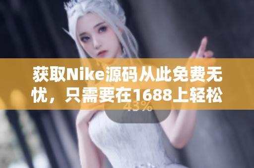获取Nike源码从此免费无忧，只需要在1688上轻松找到