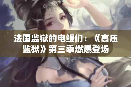 法国监狱的电鳗们：《高压监狱》第三季燃爆登场