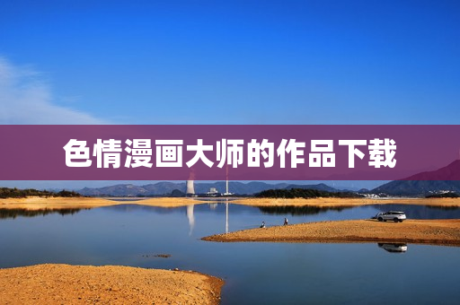 色情漫画大师的作品下载
