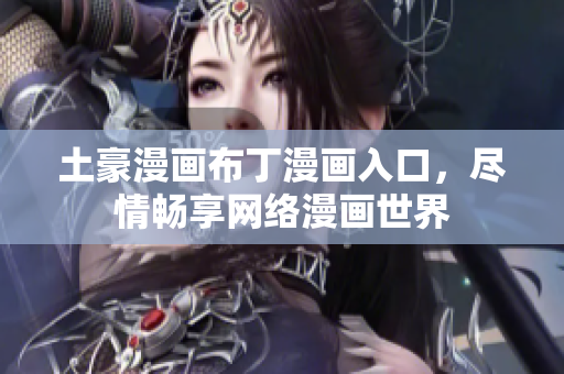 土豪漫画布丁漫画入口，尽情畅享网络漫画世界