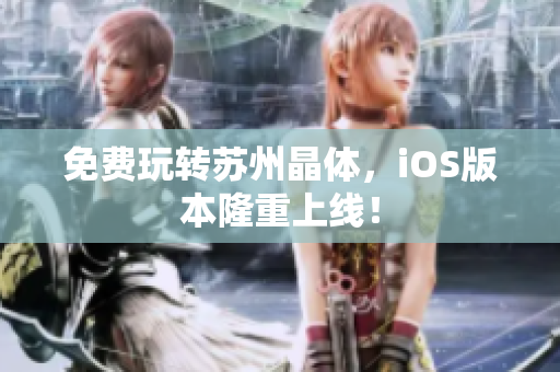 免费玩转苏州晶体，iOS版本隆重上线！