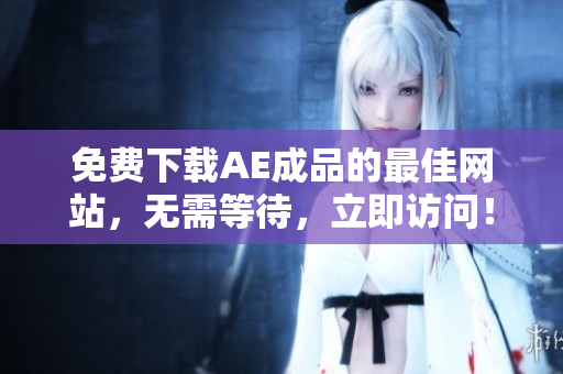 免费下载AE成品的最佳网站，无需等待，立即访问！
