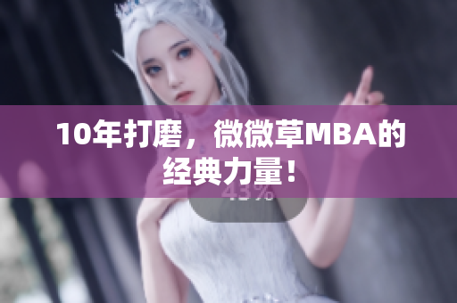 10年打磨，微微草MBA的经典力量！