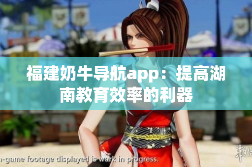 福建奶牛导航app：提高湖南教育效率的利器