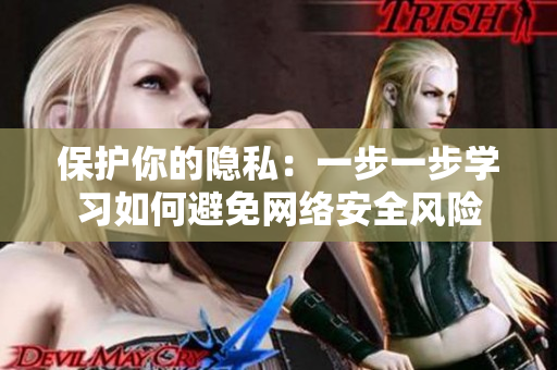 保护你的隐私：一步一步学习如何避免网络安全风险