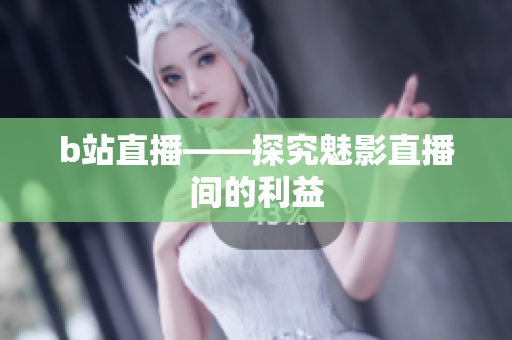 b站直播——探究魅影直播间的利益