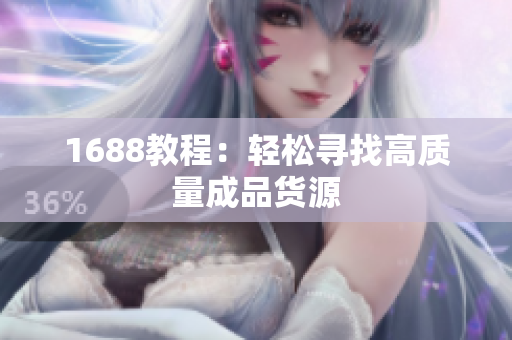 1688教程：轻松寻找高质量成品货源