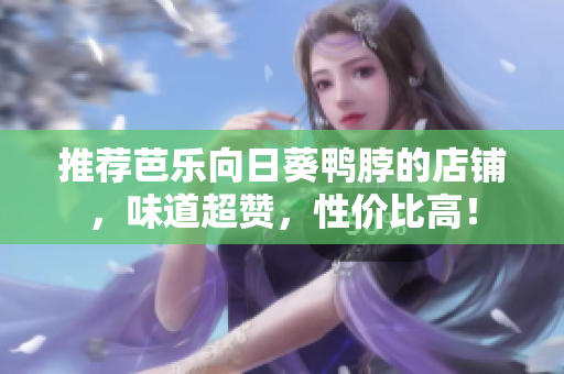 推荐芭乐向日葵鸭脖的店铺，味道超赞，性价比高！
