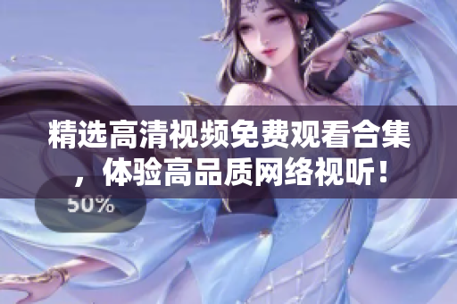 精选高清视频免费观看合集，体验高品质网络视听！