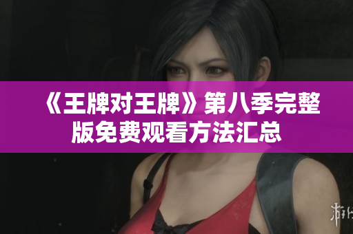 《王牌对王牌》第八季完整版免费观看方法汇总