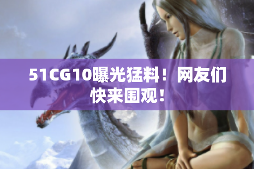 51CG10曝光猛料！网友们快来围观！