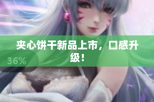 夹心饼干新品上市，口感升级！