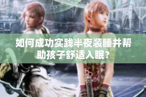 如何成功实践半夜装睡并帮助孩子舒适入眠？