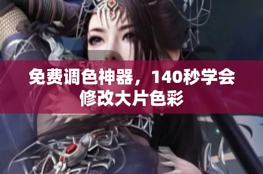 免费调色神器，140秒学会修改大片色彩