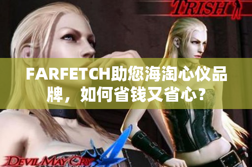 FARFETCH助您海淘心仪品牌，如何省钱又省心？