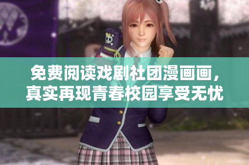 免费阅读戏剧社团漫画画，真实再现青春校园享受无忧！