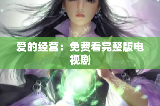 爱的经营：免费看完整版电视剧