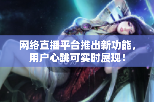 网络直播平台推出新功能，用户心跳可实时展现！