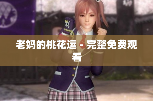 老妈的桃花运 - 完整免费观看