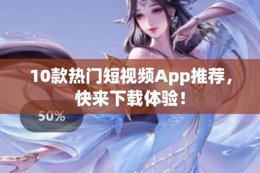 10款热门短视频App推荐，快来下载体验！