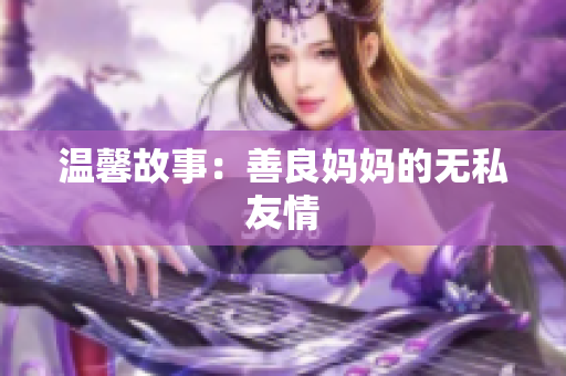 温馨故事：善良妈妈的无私友情