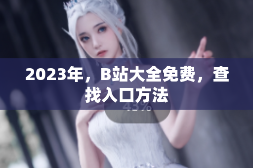 2023年，B站大全免费，查找入口方法