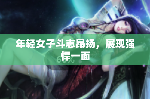 年轻女子斗志昂扬，展现强悍一面