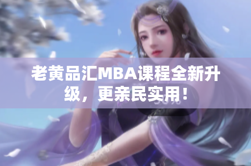 老黄品汇MBA课程全新升级，更亲民实用！