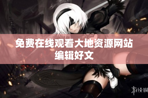 免费在线观看大地资源网站编辑好文
