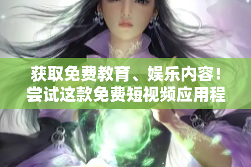 获取免费教育、娱乐内容！尝试这款免费短视频应用程序。