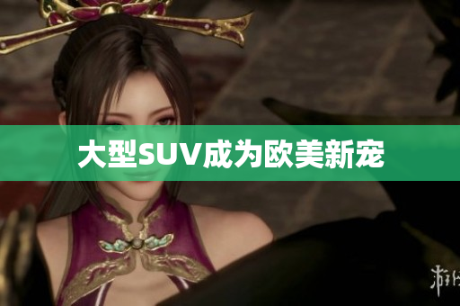 大型SUV成为欧美新宠