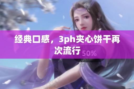 经典口感，3ph夹心饼干再次流行