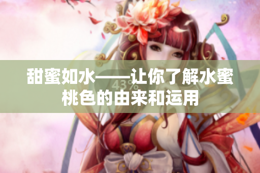 甜蜜如水——让你了解水蜜桃色的由来和运用