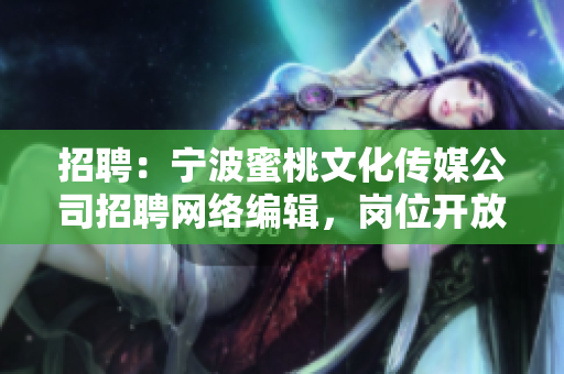 招聘：宁波蜜桃文化传媒公司招聘网络编辑，岗位开放!