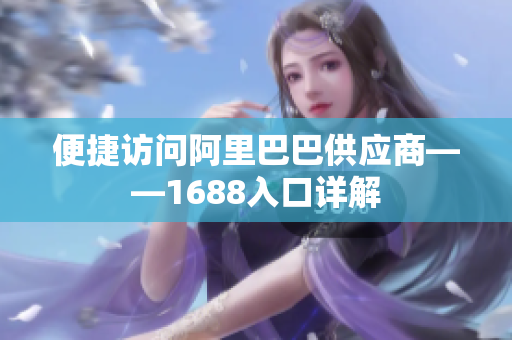 便捷访问阿里巴巴供应商——1688入口详解