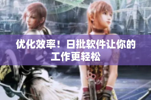 优化效率！日批软件让你的工作更轻松
