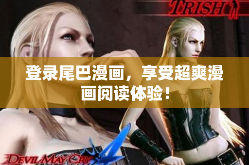 登录尾巴漫画，享受超爽漫画阅读体验！